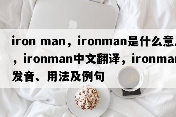 iron man，ironman是什么意思，ironman中文翻譯，ironman發(fā)音、用法及例句