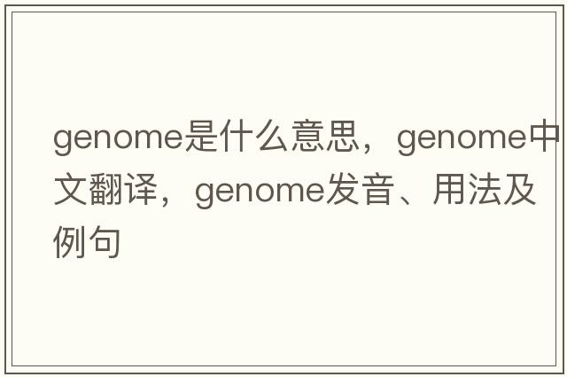genome是什么意思，genome中文翻譯，genome發(fā)音、用法及例句