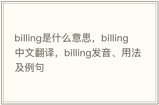 billing是什么意思，billing中文翻譯，billing發(fā)音、用法及例句
