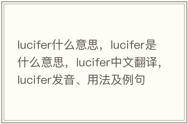 lucifer什么意思，lucifer是什么意思，lucifer中文翻譯，lucifer發(fā)音、用法及例句
