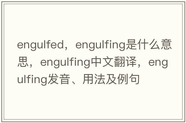 engulfed，engulfing是什么意思，engulfing中文翻譯，engulfing發(fā)音、用法及例句