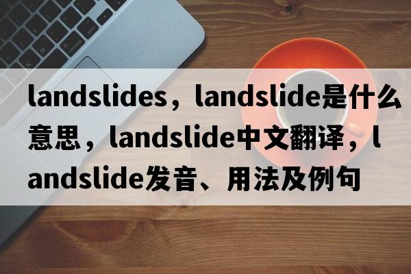 landslides，landslide是什么意思，landslide中文翻譯，landslide發(fā)音、用法及例句