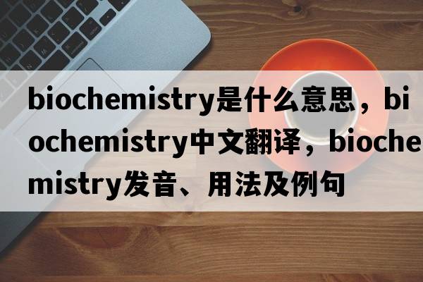 biochemistry是什么意思，biochemistry中文翻譯，biochemistry發(fā)音、用法及例句