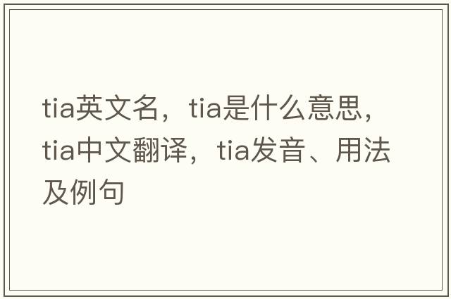 tia英文名，tia是什么意思，tia中文翻譯，tia發(fā)音、用法及例句