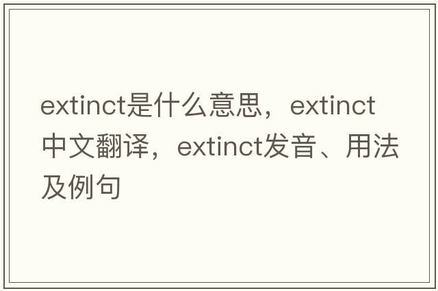 extinct是什么意思，extinct中文翻譯，extinct發(fā)音、用法及例句