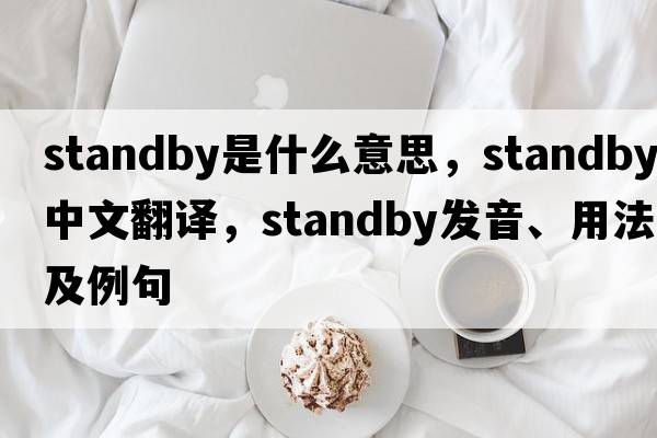 standby是什么意思，standby中文翻譯，standby發(fā)音、用法及例句