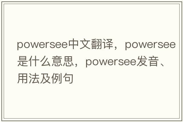 powersee中文翻譯，powersee是什么意思，powersee發(fā)音、用法及例句