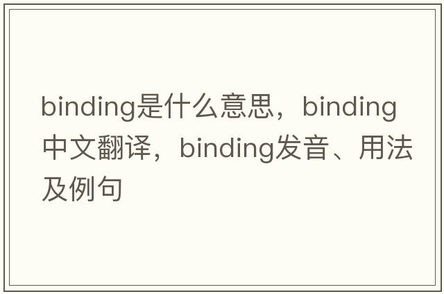 binding是什么意思，binding中文翻譯，binding發(fā)音、用法及例句