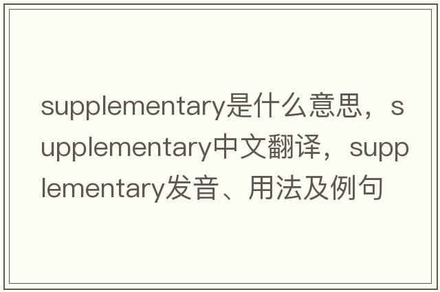 supplementary是什么意思，supplementary中文翻譯，supplementary發(fā)音、用法及例句