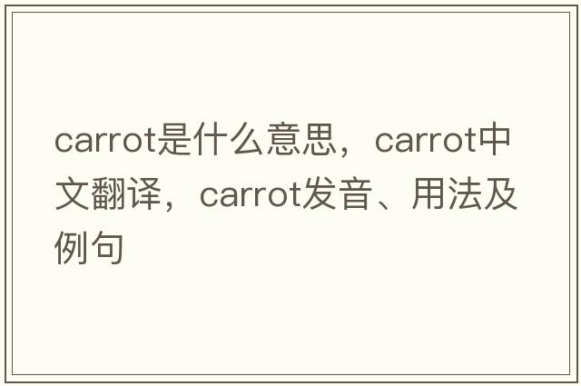 carrot是什么意思，carrot中文翻譯，carrot發(fā)音、用法及例句
