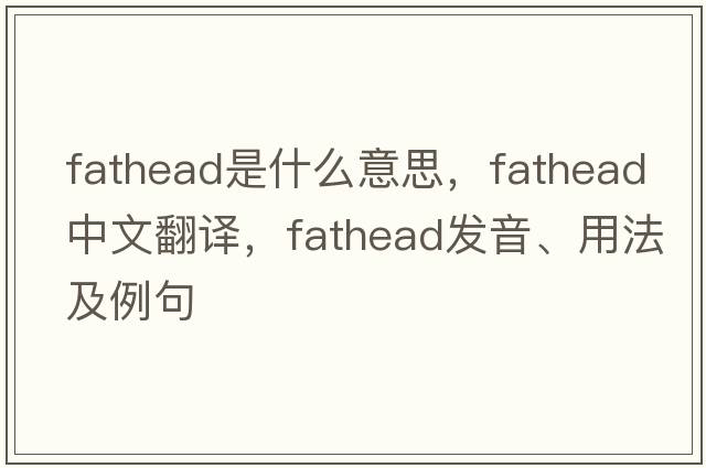 fathead是什么意思，fathead中文翻譯，fathead發(fā)音、用法及例句