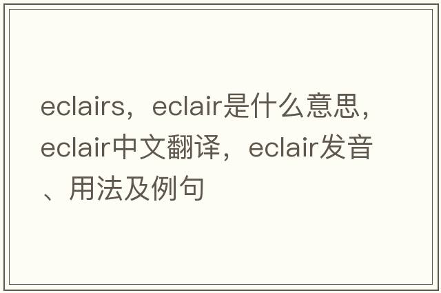 eclairs，eclair是什么意思，eclair中文翻譯，eclair發(fā)音、用法及例句