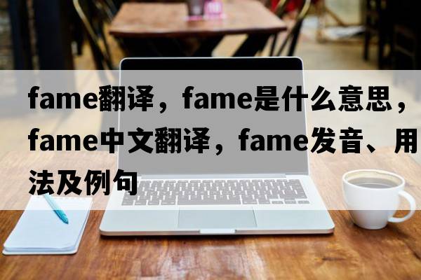 fame翻譯，fame是什么意思，fame中文翻譯，fame發(fā)音、用法及例句