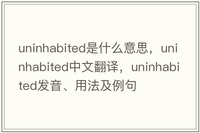 uninhabited是什么意思，uninhabited中文翻譯，uninhabited發(fā)音、用法及例句
