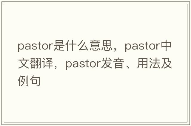 pastor是什么意思，pastor中文翻譯，pastor發(fā)音、用法及例句