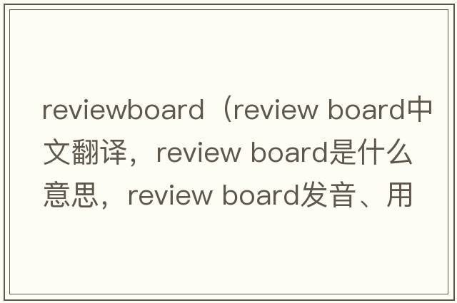 reviewboard（review board中文翻譯，review board是什么意思，review board發(fā)音、用法及例句）
