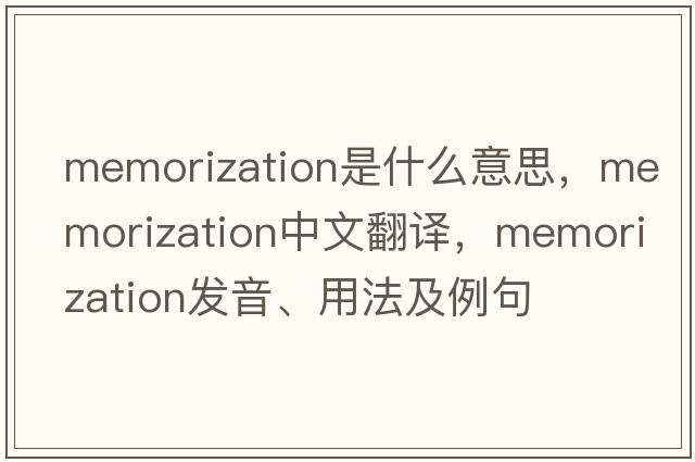 memorization是什么意思，memorization中文翻譯，memorization發(fā)音、用法及例句