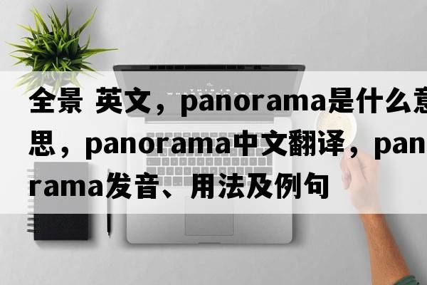 全景 英文，panorama是什么意思，panorama中文翻譯，panorama發(fā)音、用法及例句