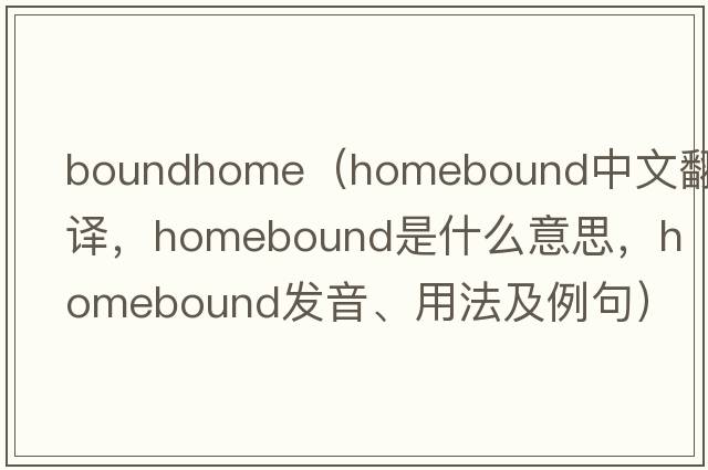 boundhome（homebound中文翻譯，homebound是什么意思，homebound發(fā)音、用法及例句）
