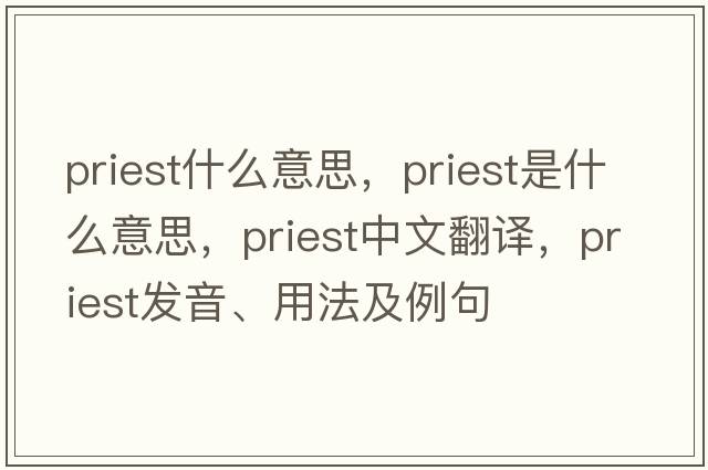 priest什么意思，priest是什么意思，priest中文翻譯，priest發(fā)音、用法及例句