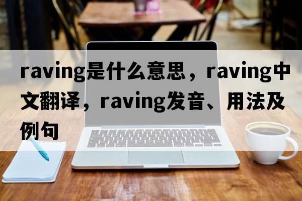 raving是什么意思，raving中文翻譯，raving發(fā)音、用法及例句