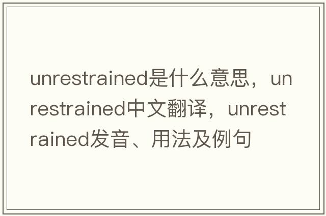 unrestrained是什么意思，unrestrained中文翻譯，unrestrained發(fā)音、用法及例句