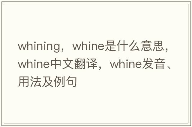 whining，whine是什么意思，whine中文翻譯，whine發(fā)音、用法及例句