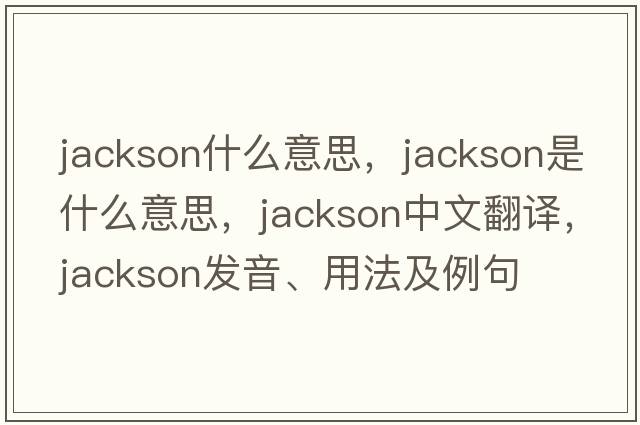 jackson什么意思，jackson是什么意思，jackson中文翻譯，jackson發(fā)音、用法及例句