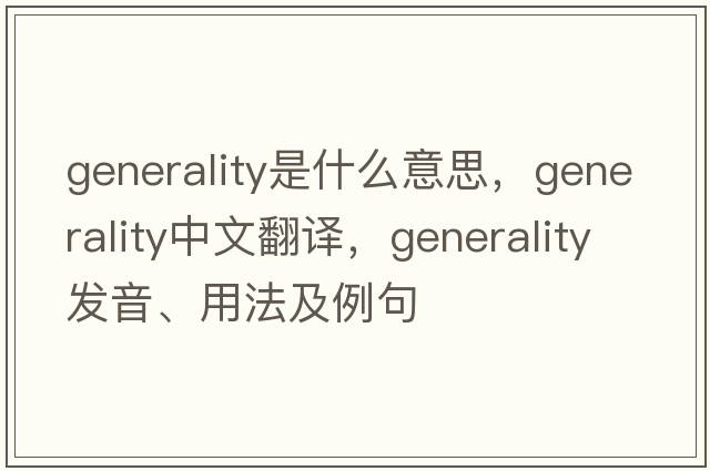 generality是什么意思，generality中文翻譯，generality發(fā)音、用法及例句