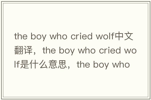 the boy who cried wolf中文翻譯，the boy who cried wolf是什么意思，the boy who cried wolf發(fā)音、用法及例句
