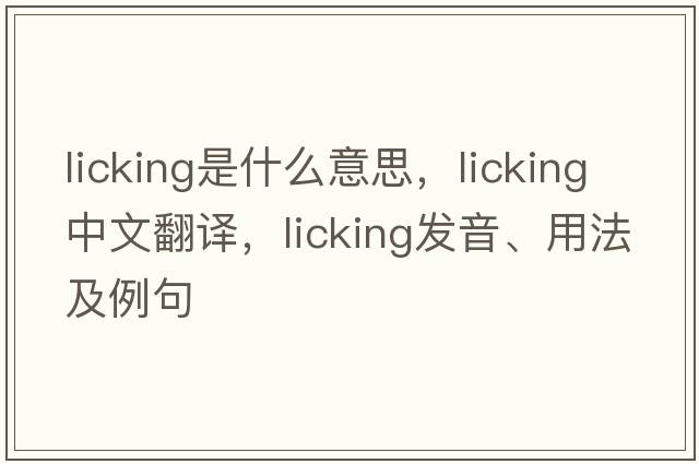 licking是什么意思，licking中文翻譯，licking發(fā)音、用法及例句