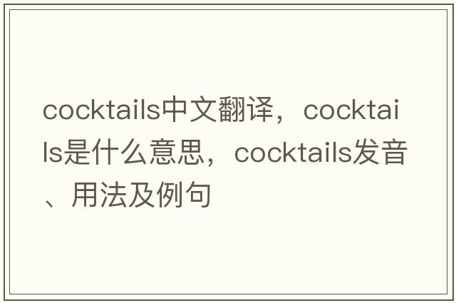 cocktails中文翻譯，cocktails是什么意思，cocktails發(fā)音、用法及例句