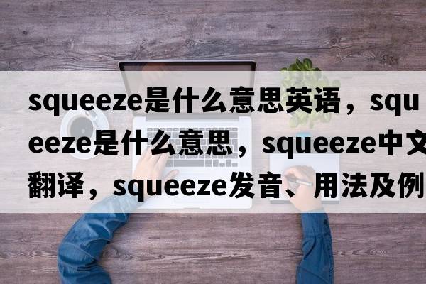 squeeze是什么意思英語，squeeze是什么意思，squeeze中文翻譯，squeeze發(fā)音、用法及例句