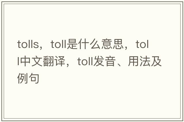 tolls，toll是什么意思，toll中文翻譯，toll發(fā)音、用法及例句