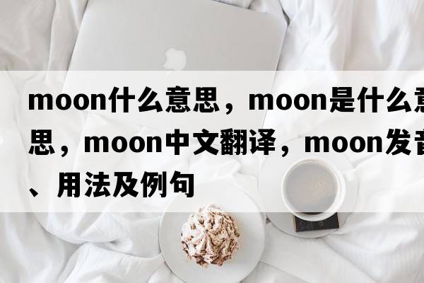 Moon什么意思，moon是什么意思，moon中文翻譯，moon發(fā)音、用法及例句