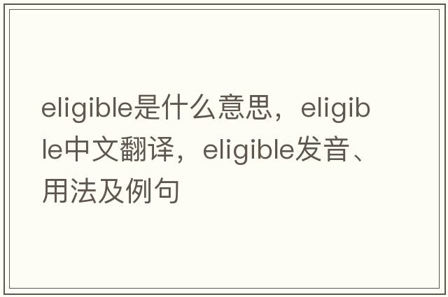 eligible是什么意思，eligible中文翻譯，eligible發(fā)音、用法及例句