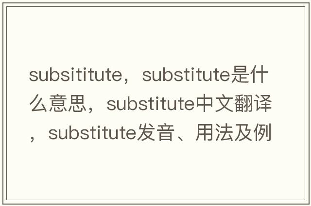 subsititute，substitute是什么意思，substitute中文翻譯，substitute發(fā)音、用法及例句