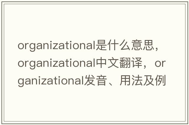 organizational是什么意思，organizational中文翻譯，organizational發(fā)音、用法及例句