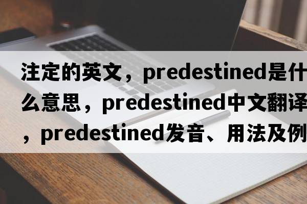 注定的英文，predestined是什么意思，predestined中文翻譯，predestined發(fā)音、用法及例句