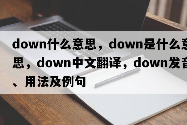 down什么意思，down是什么意思，down中文翻譯，down發(fā)音、用法及例句