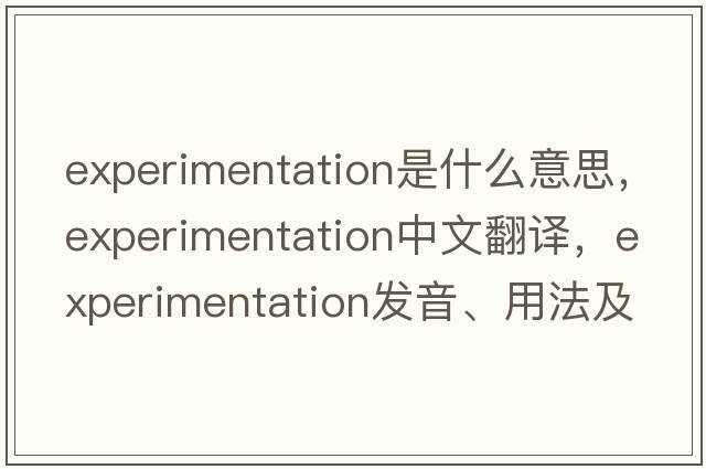 experimentation是什么意思，experimentation中文翻譯，experimentation發(fā)音、用法及例句