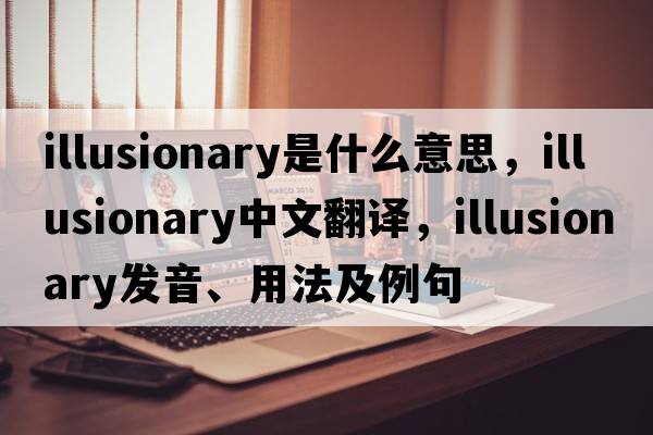 illusionary是什么意思，illusionary中文翻譯，illusionary發(fā)音、用法及例句