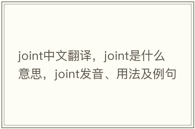 joint中文翻譯，joint是什么意思，joint發(fā)音、用法及例句