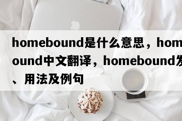 homebound是什么意思，homebound中文翻譯，homebound發(fā)音、用法及例句