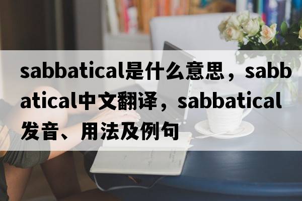 sabbatical是什么意思，sabbatical中文翻譯，sabbatical發(fā)音、用法及例句