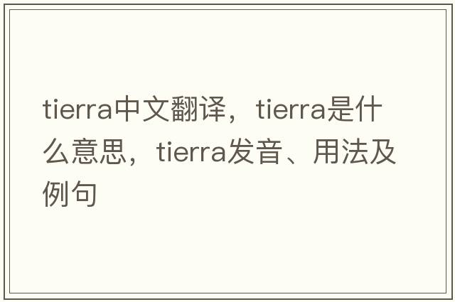 tierra中文翻譯，tierra是什么意思，tierra發(fā)音、用法及例句