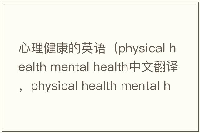 心理健康的英語（physical health mental health中文翻譯，physical health mental health是什么意思，physical health mental
