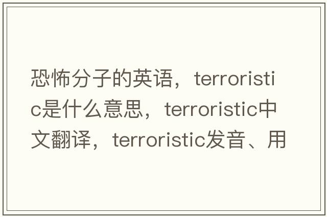 恐怖分子的英語(yǔ)，terroristic是什么意思，terroristic中文翻譯，terroristic發(fā)音、用法及例句