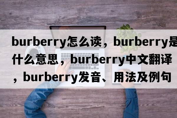 burberry怎么讀，Burberry是什么意思，Burberry中文翻譯，Burberry發(fā)音、用法及例句