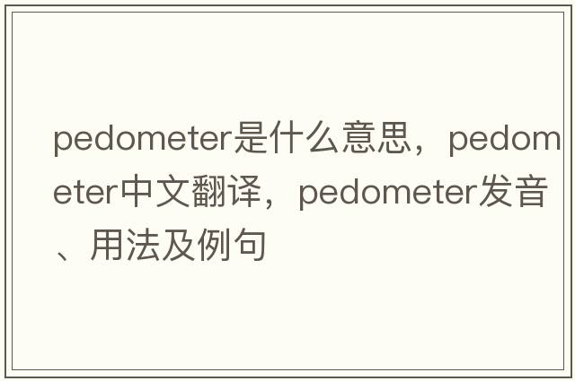 pedometer是什么意思，pedometer中文翻譯，pedometer發(fā)音、用法及例句